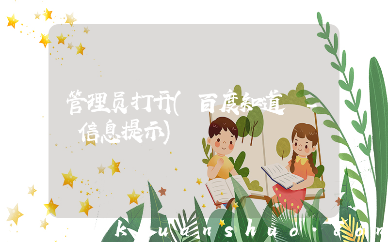管理员打开(百度知道 - 信息提示)